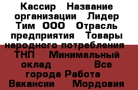Кассир › Название организации ­ Лидер Тим, ООО › Отрасль предприятия ­ Товары народного потребления (ТНП) › Минимальный оклад ­ 35 000 - Все города Работа » Вакансии   . Мордовия респ.
